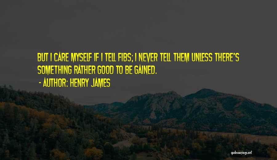 Henry James Quotes: But I Care Myself If I Tell Fibs; I Never Tell Them Unless There's Something Rather Good To Be Gained.