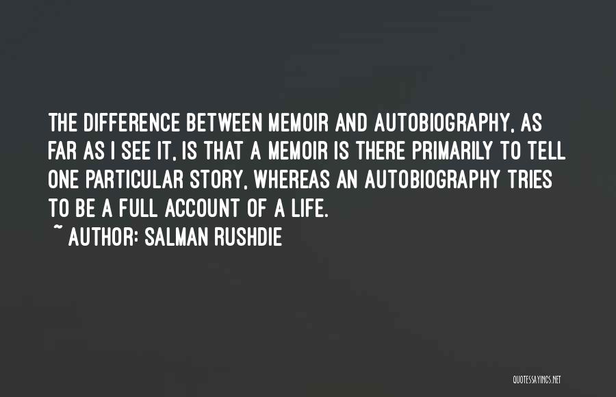 Salman Rushdie Quotes: The Difference Between Memoir And Autobiography, As Far As I See It, Is That A Memoir Is There Primarily To