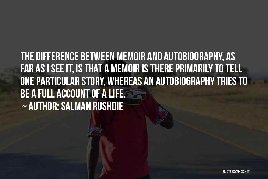 Salman Rushdie Quotes: The Difference Between Memoir And Autobiography, As Far As I See It, Is That A Memoir Is There Primarily To