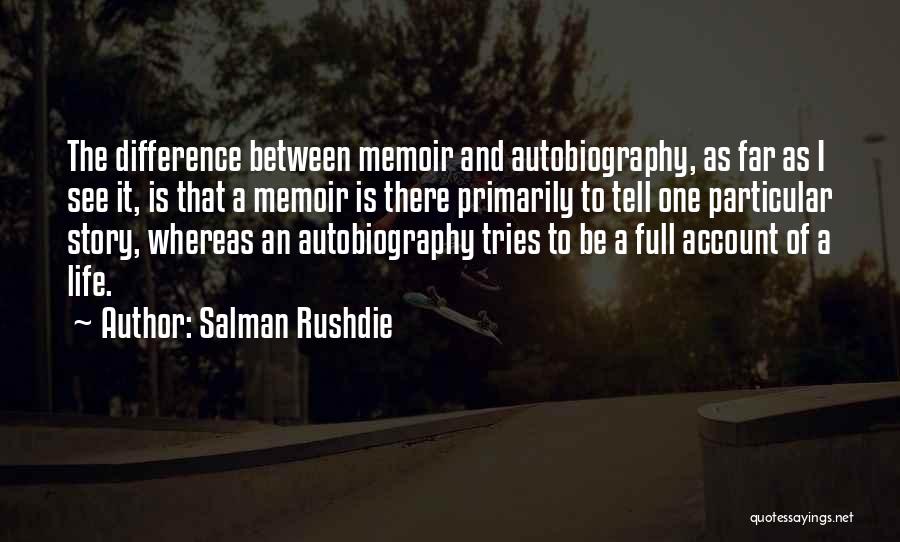 Salman Rushdie Quotes: The Difference Between Memoir And Autobiography, As Far As I See It, Is That A Memoir Is There Primarily To