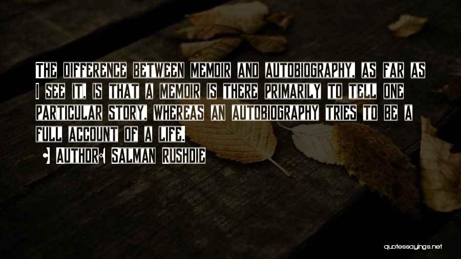Salman Rushdie Quotes: The Difference Between Memoir And Autobiography, As Far As I See It, Is That A Memoir Is There Primarily To