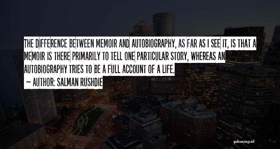 Salman Rushdie Quotes: The Difference Between Memoir And Autobiography, As Far As I See It, Is That A Memoir Is There Primarily To