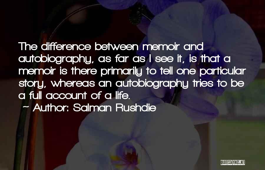 Salman Rushdie Quotes: The Difference Between Memoir And Autobiography, As Far As I See It, Is That A Memoir Is There Primarily To