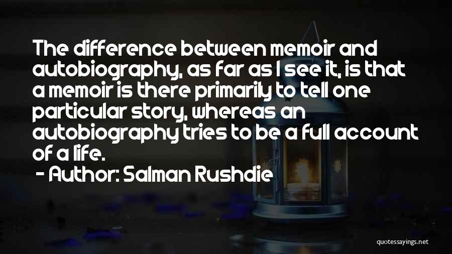 Salman Rushdie Quotes: The Difference Between Memoir And Autobiography, As Far As I See It, Is That A Memoir Is There Primarily To