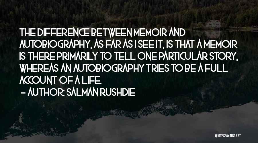Salman Rushdie Quotes: The Difference Between Memoir And Autobiography, As Far As I See It, Is That A Memoir Is There Primarily To