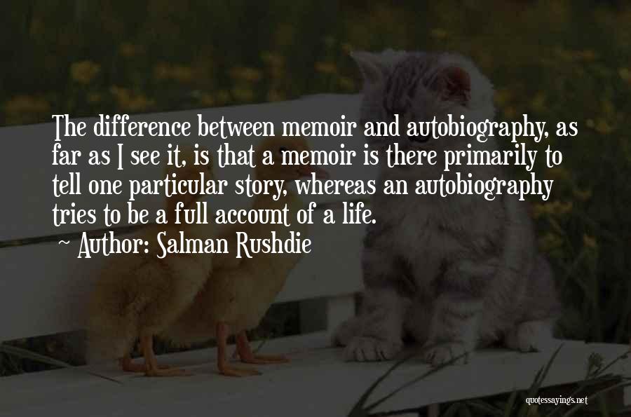 Salman Rushdie Quotes: The Difference Between Memoir And Autobiography, As Far As I See It, Is That A Memoir Is There Primarily To