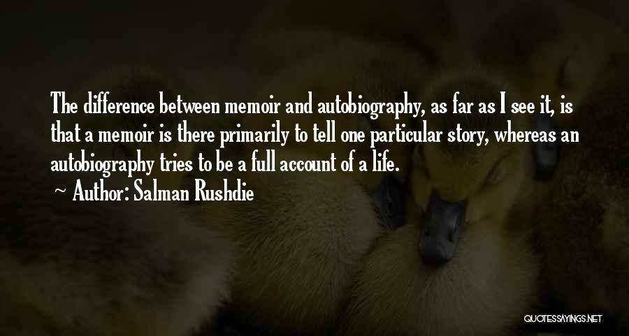 Salman Rushdie Quotes: The Difference Between Memoir And Autobiography, As Far As I See It, Is That A Memoir Is There Primarily To