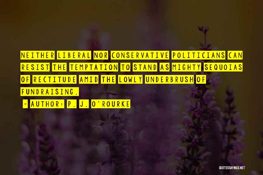 P. J. O'Rourke Quotes: Neither Liberal Nor Conservative Politicians Can Resist The Temptation To Stand As Mighty Sequoias Of Rectitude Amid The Lowly Underbrush