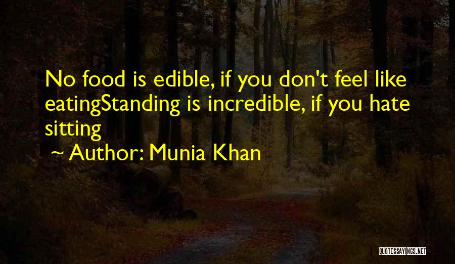 Munia Khan Quotes: No Food Is Edible, If You Don't Feel Like Eatingstanding Is Incredible, If You Hate Sitting