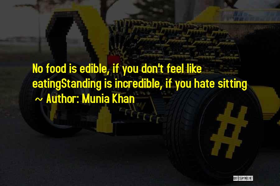Munia Khan Quotes: No Food Is Edible, If You Don't Feel Like Eatingstanding Is Incredible, If You Hate Sitting