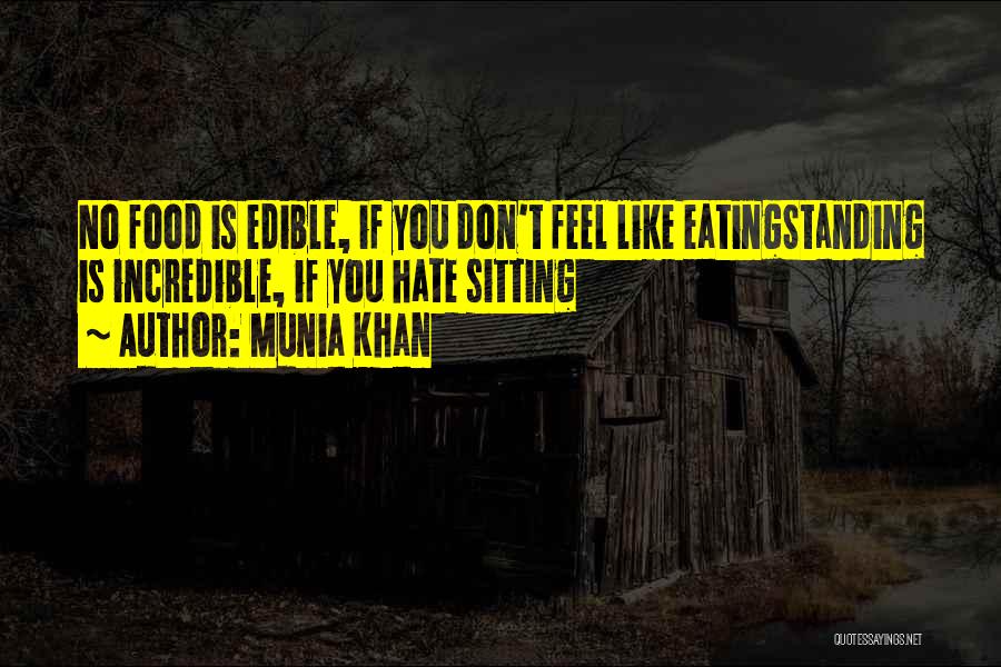 Munia Khan Quotes: No Food Is Edible, If You Don't Feel Like Eatingstanding Is Incredible, If You Hate Sitting