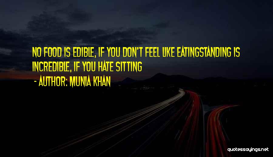 Munia Khan Quotes: No Food Is Edible, If You Don't Feel Like Eatingstanding Is Incredible, If You Hate Sitting