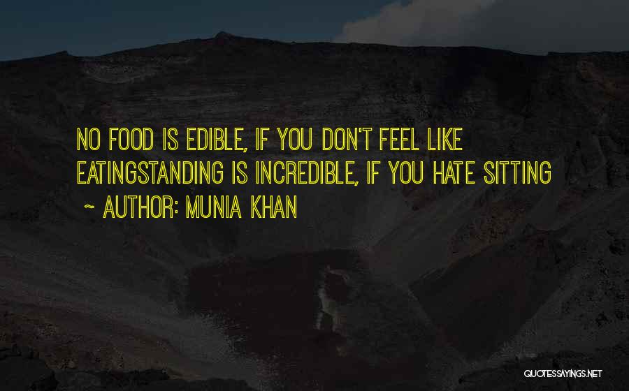 Munia Khan Quotes: No Food Is Edible, If You Don't Feel Like Eatingstanding Is Incredible, If You Hate Sitting