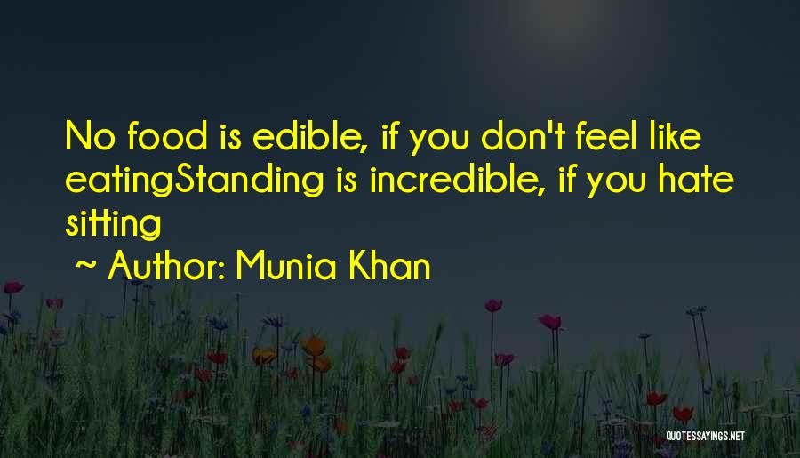 Munia Khan Quotes: No Food Is Edible, If You Don't Feel Like Eatingstanding Is Incredible, If You Hate Sitting