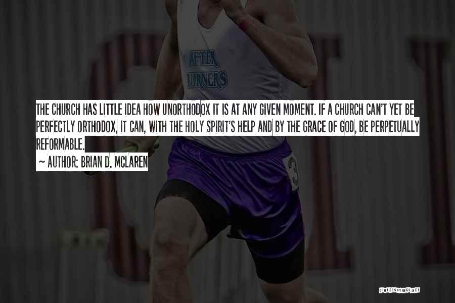 Brian D. McLaren Quotes: The Church Has Little Idea How Unorthodox It Is At Any Given Moment. If A Church Can't Yet Be Perfectly