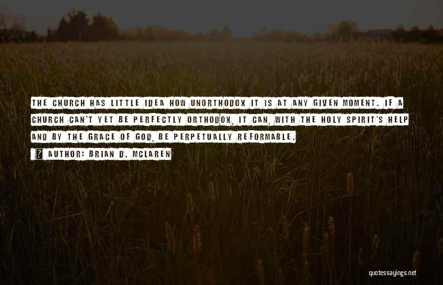 Brian D. McLaren Quotes: The Church Has Little Idea How Unorthodox It Is At Any Given Moment. If A Church Can't Yet Be Perfectly