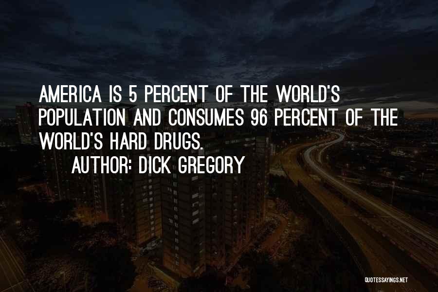 Dick Gregory Quotes: America Is 5 Percent Of The World's Population And Consumes 96 Percent Of The World's Hard Drugs.