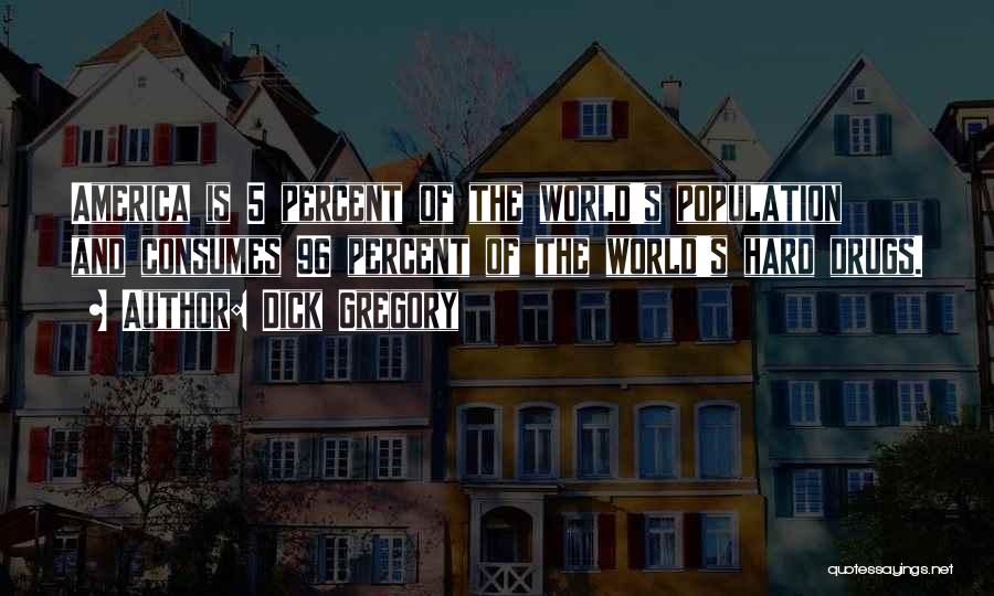 Dick Gregory Quotes: America Is 5 Percent Of The World's Population And Consumes 96 Percent Of The World's Hard Drugs.