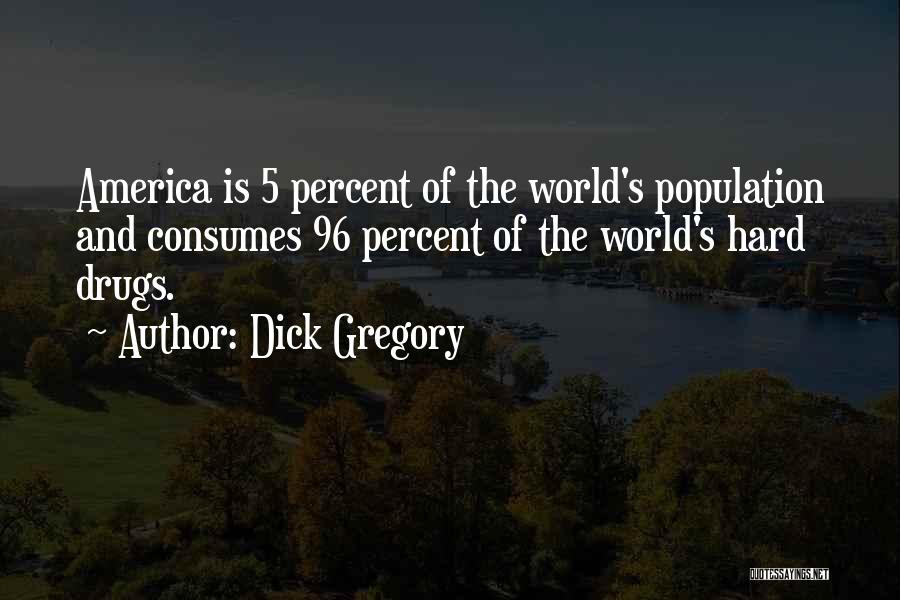 Dick Gregory Quotes: America Is 5 Percent Of The World's Population And Consumes 96 Percent Of The World's Hard Drugs.