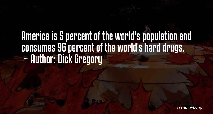 Dick Gregory Quotes: America Is 5 Percent Of The World's Population And Consumes 96 Percent Of The World's Hard Drugs.