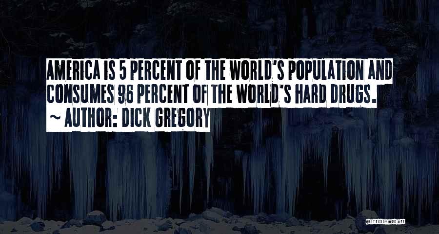Dick Gregory Quotes: America Is 5 Percent Of The World's Population And Consumes 96 Percent Of The World's Hard Drugs.