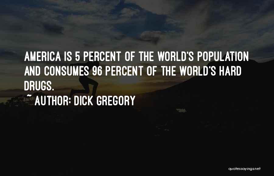 Dick Gregory Quotes: America Is 5 Percent Of The World's Population And Consumes 96 Percent Of The World's Hard Drugs.