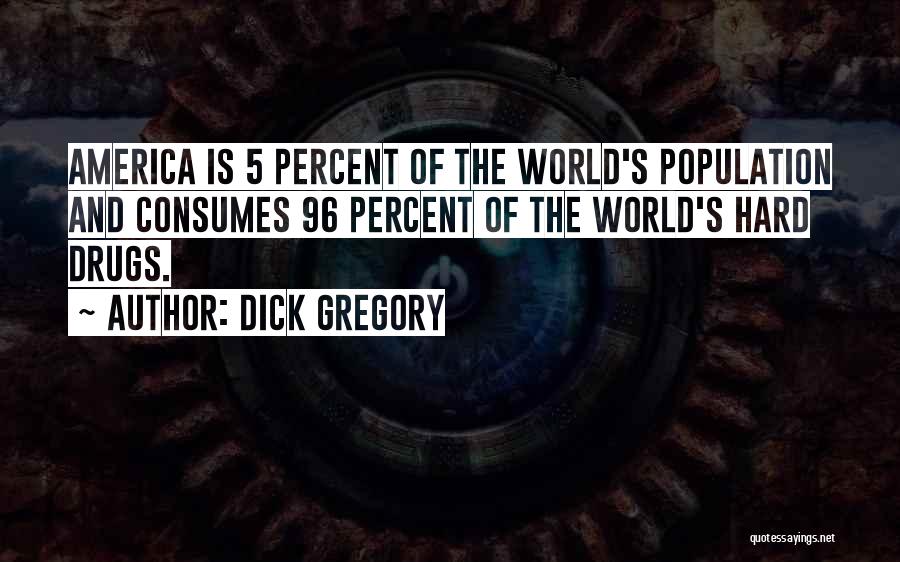 Dick Gregory Quotes: America Is 5 Percent Of The World's Population And Consumes 96 Percent Of The World's Hard Drugs.