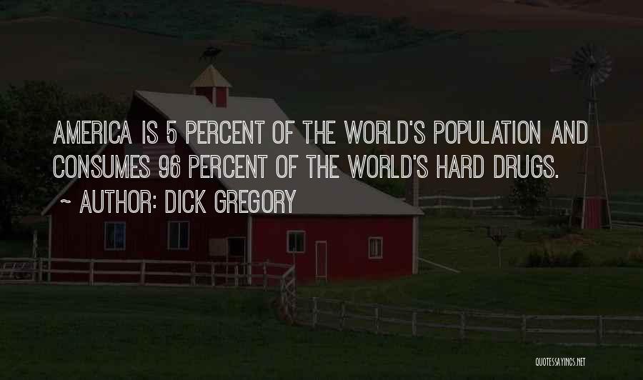 Dick Gregory Quotes: America Is 5 Percent Of The World's Population And Consumes 96 Percent Of The World's Hard Drugs.