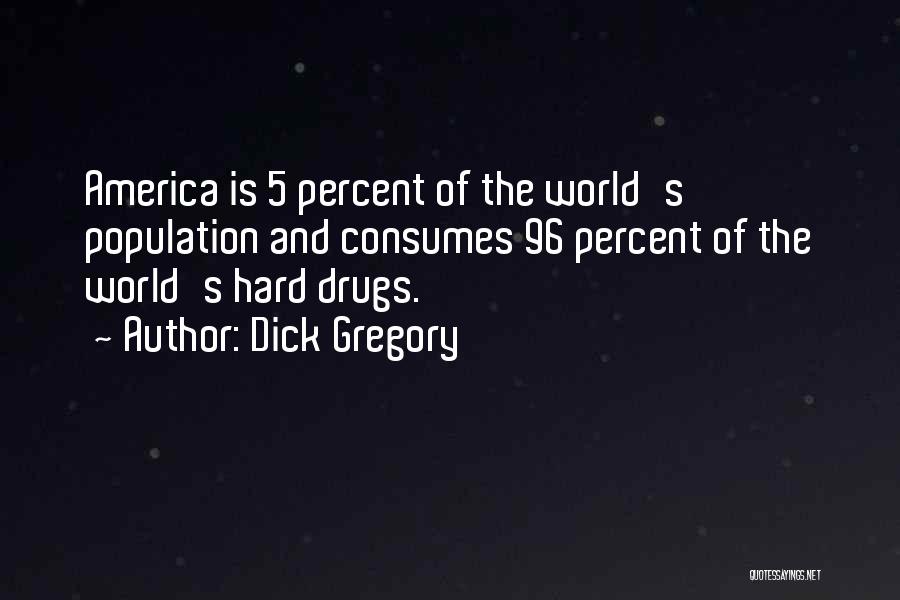 Dick Gregory Quotes: America Is 5 Percent Of The World's Population And Consumes 96 Percent Of The World's Hard Drugs.