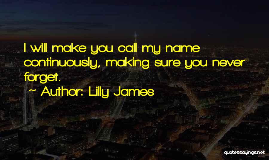 Lilly James Quotes: I Will Make You Call My Name Continuously, Making Sure You Never Forget.