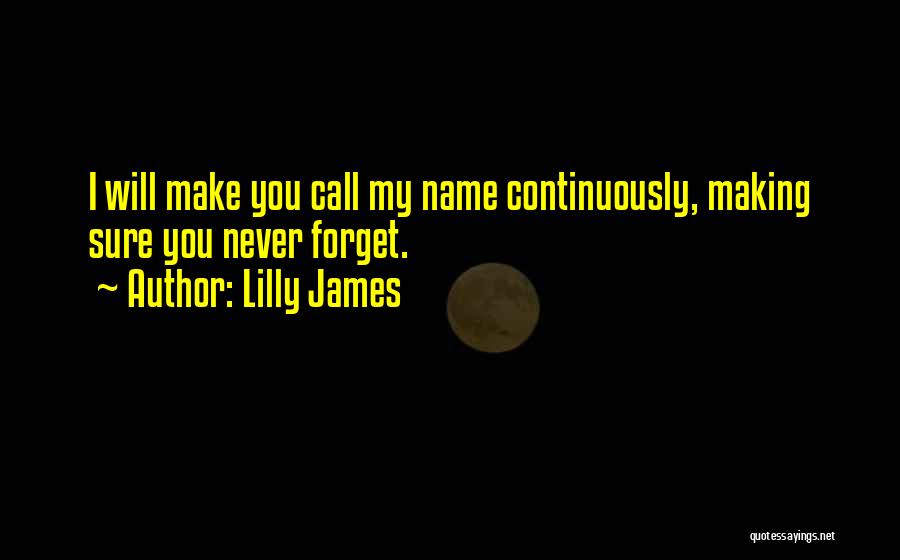 Lilly James Quotes: I Will Make You Call My Name Continuously, Making Sure You Never Forget.