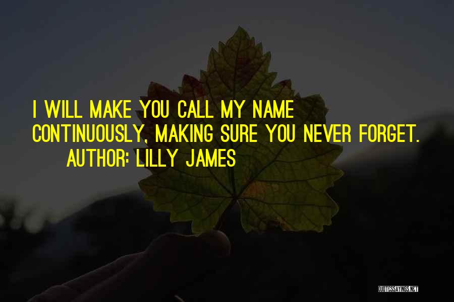 Lilly James Quotes: I Will Make You Call My Name Continuously, Making Sure You Never Forget.