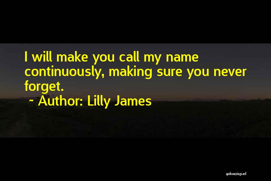 Lilly James Quotes: I Will Make You Call My Name Continuously, Making Sure You Never Forget.