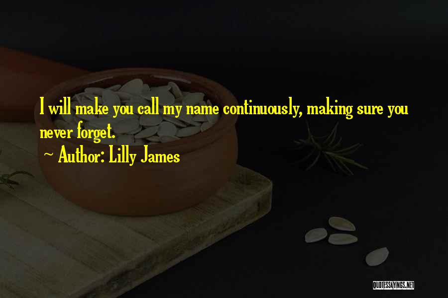 Lilly James Quotes: I Will Make You Call My Name Continuously, Making Sure You Never Forget.