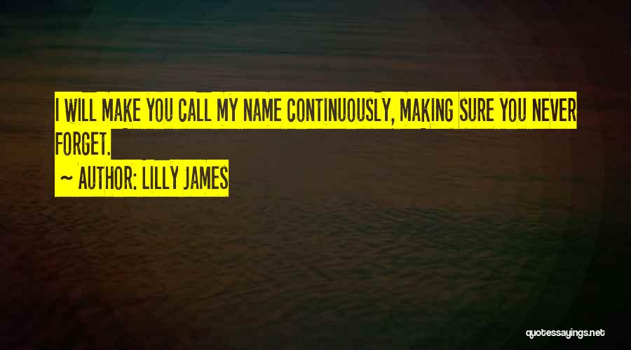 Lilly James Quotes: I Will Make You Call My Name Continuously, Making Sure You Never Forget.