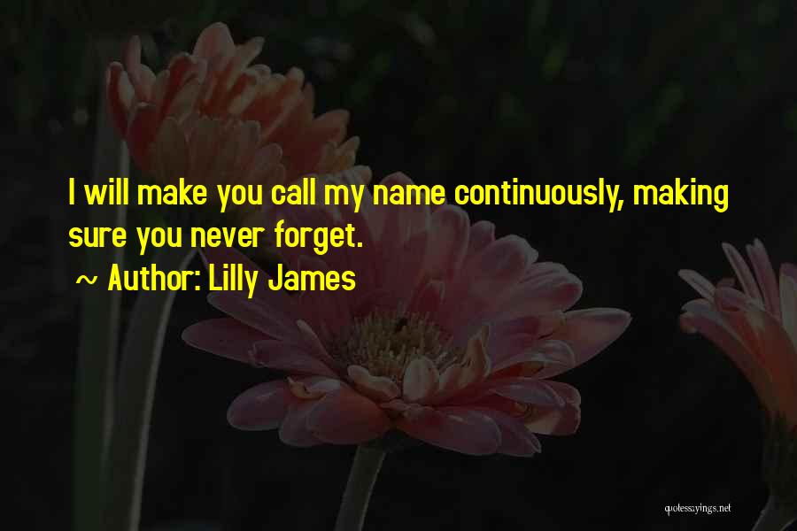 Lilly James Quotes: I Will Make You Call My Name Continuously, Making Sure You Never Forget.