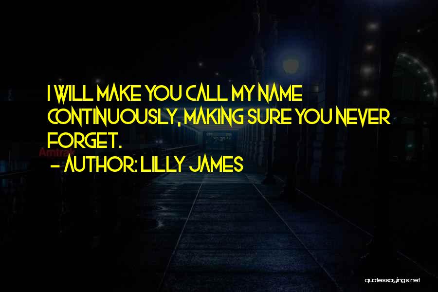 Lilly James Quotes: I Will Make You Call My Name Continuously, Making Sure You Never Forget.