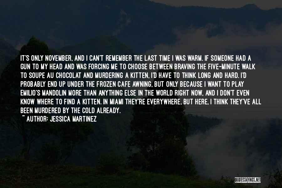 Jessica Martinez Quotes: It's Only November, And I Can't Remember The Last Time I Was Warm. If Someone Had A Gun To My