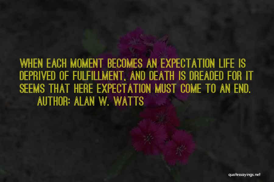 Alan W. Watts Quotes: When Each Moment Becomes An Expectation Life Is Deprived Of Fulfillment, And Death Is Dreaded For It Seems That Here