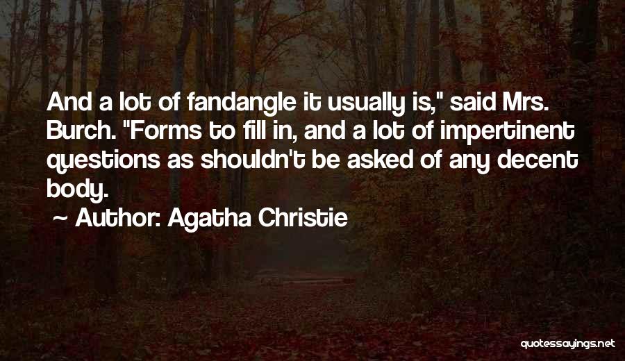 Agatha Christie Quotes: And A Lot Of Fandangle It Usually Is, Said Mrs. Burch. Forms To Fill In, And A Lot Of Impertinent