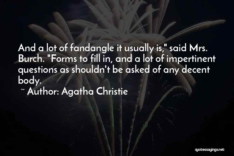 Agatha Christie Quotes: And A Lot Of Fandangle It Usually Is, Said Mrs. Burch. Forms To Fill In, And A Lot Of Impertinent