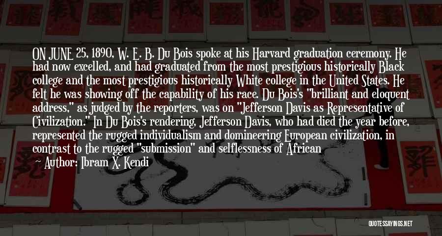 Ibram X. Kendi Quotes: On June 25, 1890, W. E. B. Du Bois Spoke At His Harvard Graduation Ceremony. He Had Now Excelled, And