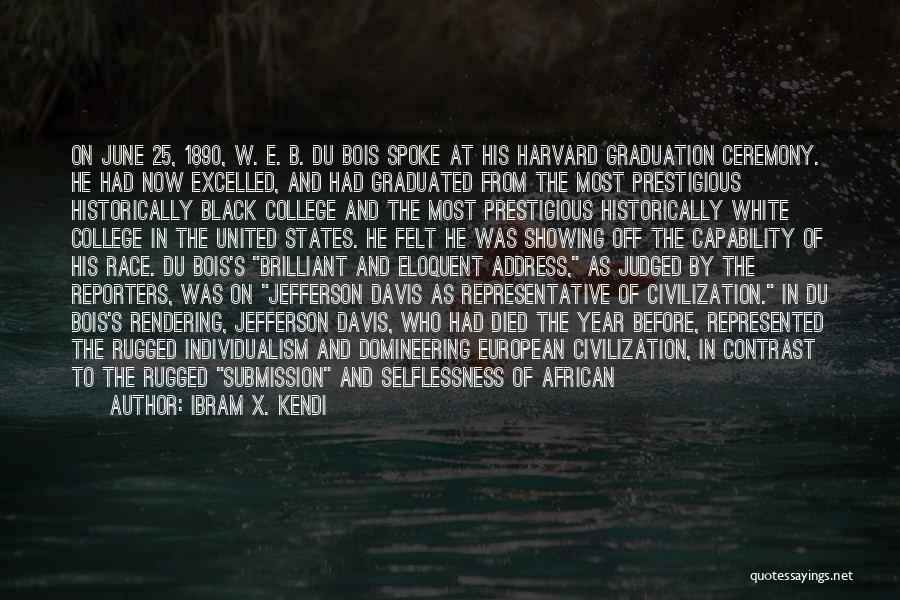 Ibram X. Kendi Quotes: On June 25, 1890, W. E. B. Du Bois Spoke At His Harvard Graduation Ceremony. He Had Now Excelled, And