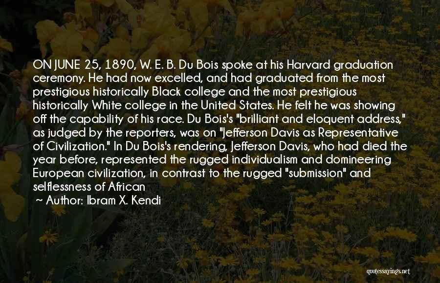 Ibram X. Kendi Quotes: On June 25, 1890, W. E. B. Du Bois Spoke At His Harvard Graduation Ceremony. He Had Now Excelled, And