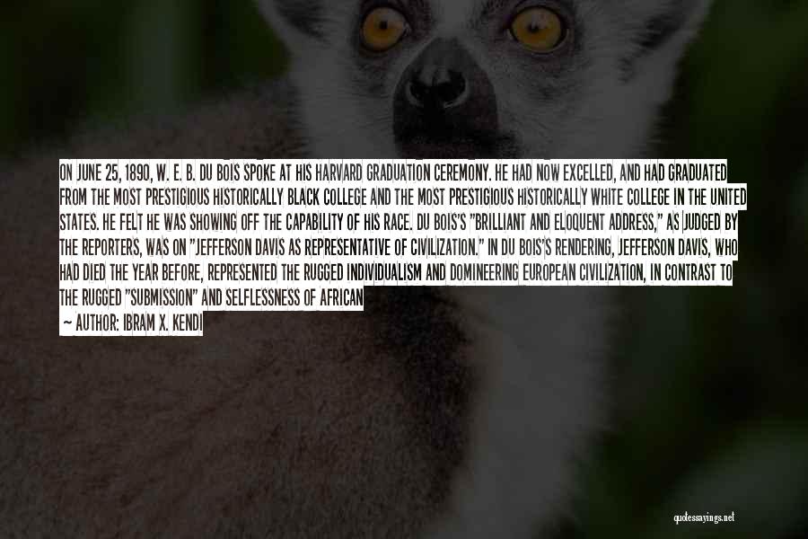 Ibram X. Kendi Quotes: On June 25, 1890, W. E. B. Du Bois Spoke At His Harvard Graduation Ceremony. He Had Now Excelled, And