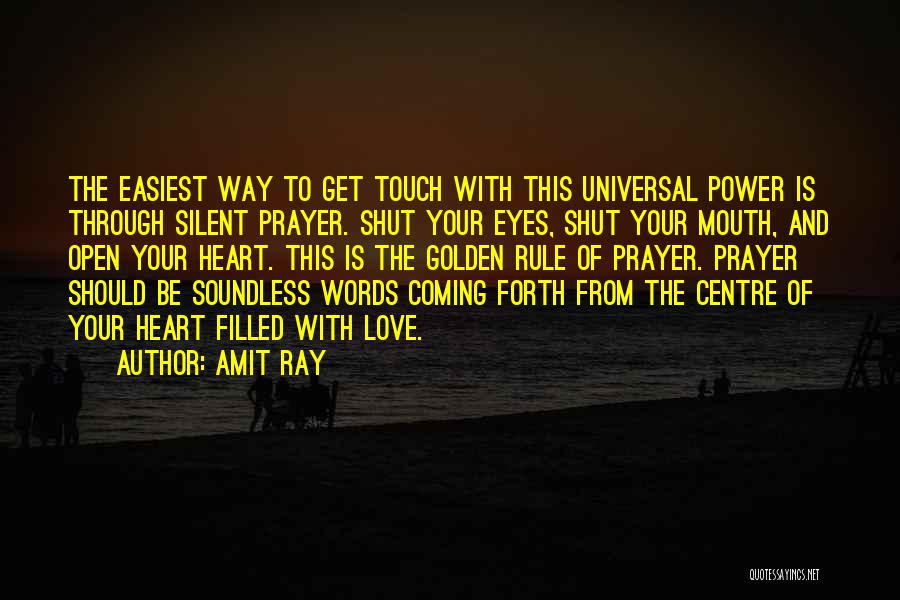 Amit Ray Quotes: The Easiest Way To Get Touch With This Universal Power Is Through Silent Prayer. Shut Your Eyes, Shut Your Mouth,