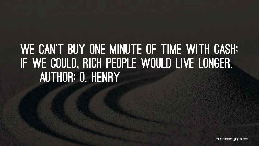 O. Henry Quotes: We Can't Buy One Minute Of Time With Cash; If We Could, Rich People Would Live Longer.