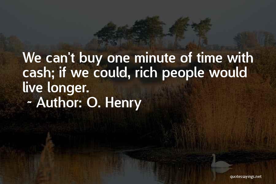 O. Henry Quotes: We Can't Buy One Minute Of Time With Cash; If We Could, Rich People Would Live Longer.