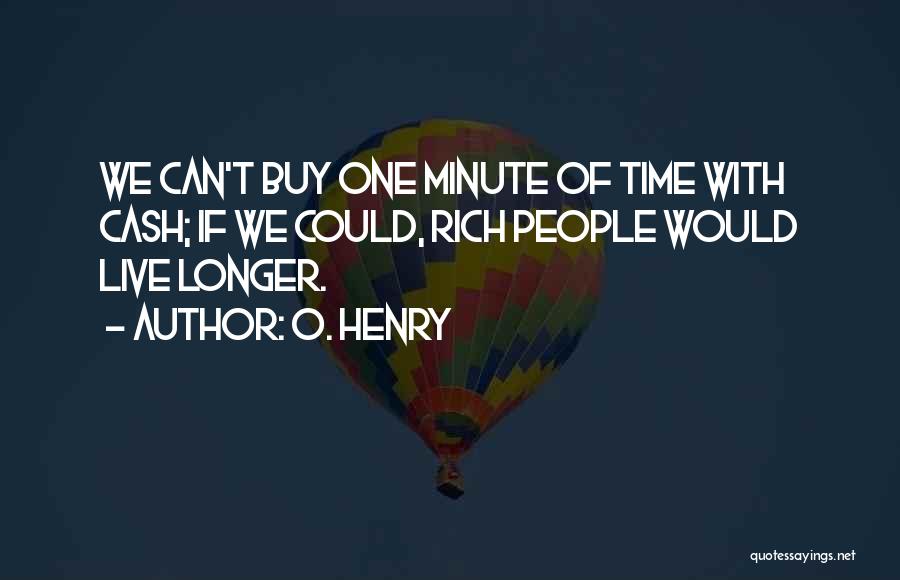 O. Henry Quotes: We Can't Buy One Minute Of Time With Cash; If We Could, Rich People Would Live Longer.