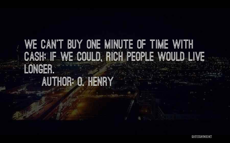 O. Henry Quotes: We Can't Buy One Minute Of Time With Cash; If We Could, Rich People Would Live Longer.